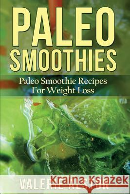 Paleo Smoothies: Paleo Smoothie Recipes for Weight Loss Valerie Alston 9781633830349