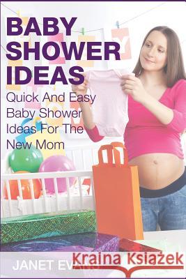 Baby Shower Ideas: Quick and Easy Baby Shower Ideas for the New Mom Janet Evans 9781633830493