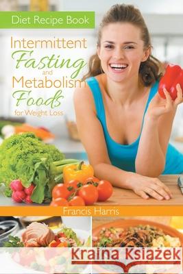 Diet Recipe Book: Intermittent Fasting and Metabolism Foods for Weight Loss Francis Harris Rosie Townsend 9781633830677 Speedy Publishing LLC
