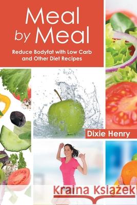 Meal by Meal: Reduce Bodyfat with Low Carb and Other Diet Recipes Dixie Henry Betty Crawford 9781633830790 Speedy Publishing LLC