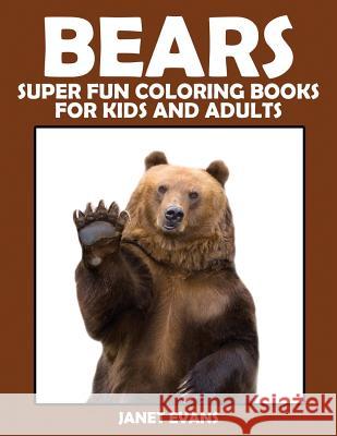 Bears: Super Fun Coloring Books for Kids and Adults Janet Evans (University of Liverpool Hope UK) 9781633831131 Speedy Publishing LLC
