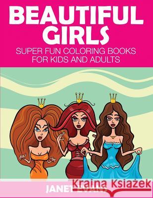 Beautiful Girls: Super Fun Coloring Books for Kids and Adults Janet Evans (University of Liverpool Hope UK) 9781633831148 Speedy Publishing LLC