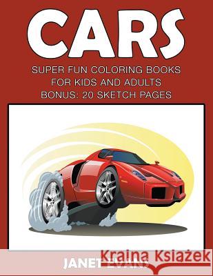 Cars: Super Fun Coloring Books For Kids And AdultsCars: Super Fun Coloring Books For Kids And Adults (Bonus: 20 Sketch Pages) Janet Evans (University of Liverpool Hope UK) 9781633831490 Speedy Publishing LLC