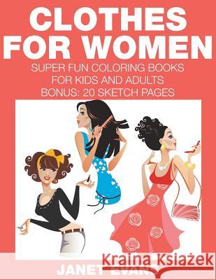 Clothes For Women: Super Fun Coloring Books For Kids And Adults (Bonus: 20 Sketch Pages) Janet Evans (University of Liverpool Hope UK) 9781633831896 Speedy Publishing LLC