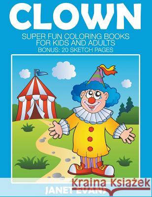 Clowns: Super Fun Coloring Books For Kids And Adults (Bonus: 20 Sketch Pages) Janet Evans (University of Liverpool Hope UK) 9781633831902 Speedy Publishing LLC