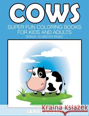 Cows: Super Fun Coloring Books For Kids And Adults (Bonus: 20 Sketch Pages) Janet Evans (University of Liverpool Hope UK) 9781633831940 Speedy Publishing LLC