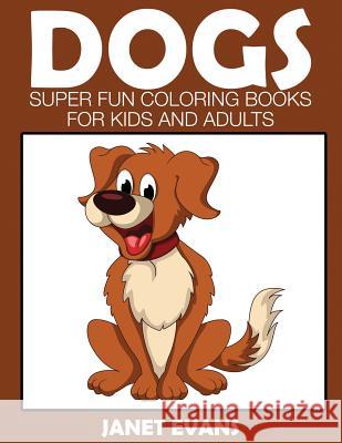 Dogs: Super Fun Coloring Books for Kids and Adults Janet Evans (University of Liverpool Hope UK) 9781633832077 Speedy Publishing LLC