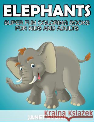 Elephants: Super Fun Coloring Books for Kids and Adults Janet Evans (University of Liverpool Hope UK) 9781633832183 Speedy Publishing LLC