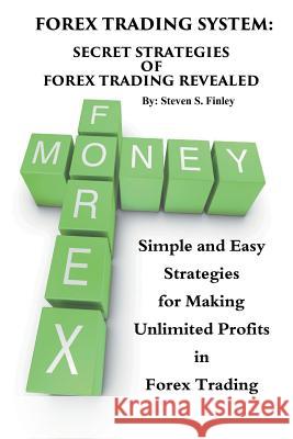 Forex Trading System: Secret Strategies of Forex Trading Revealed: Simple and Easy Strategies for Making Unlimited Profits in Forex Trading Finley, Steven S. 9781633832602 Speedy Publishing LLC