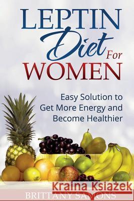Leptin Diet for Women: Easy Solution to Get More Energy and Become Healthier Brittany Samons   9781633832671 Speedy Publishing LLC