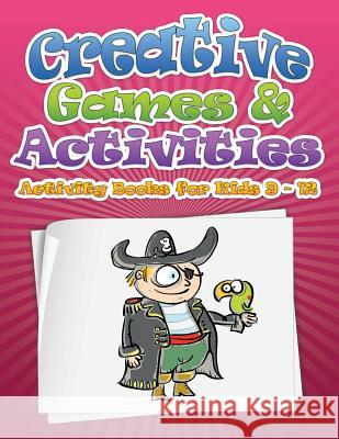 Creative Games & Activities (Activity Books for Kids Ages 9 - 12) Speedy Publishin 9781633833982 Speedy Publishing LLC