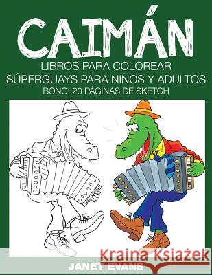 Caiman: Libros Para Colorear Superguays Para Ninos y Adultos (Bono: 20 Paginas de Sketch) Janet Evans (University of Liverpool Hope UK) 9781633834255 Speedy Publishing LLC