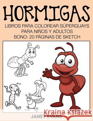 Hormigas: Libros Para Colorear Superguays Para Ninos y Adultos (Bono: 20 Paginas de Sketch) Janet Evans (University of Liverpool Hope UK) 9781633834354 Speedy Publishing LLC