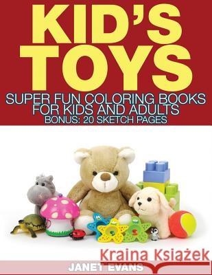 Kid's Toys: Super Fun Coloring Books for Kids and Adults (Bonus: 20 Sketch Pages) Janet Evans (University of Liverpool Hope UK) 9781633834422 Speedy Publishing LLC