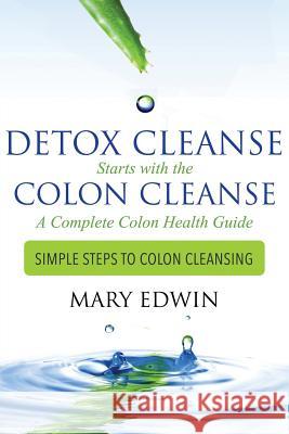 Detox Cleanse Starts with the Colon Cleanse: A Complete Colon Health Guide: Simple Steps to Colon Cleansing    9781633834712 Speedy Publishing LLC