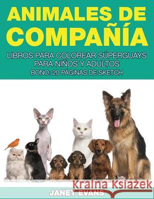 Animales de Compania: Libros Para Colorear Superguays Para Ninos y Adultos (Bono: 20 Paginas de Sketch) Janet Evans (University of Liverpool Hope UK) 9781633834750 Speedy Publishing LLC