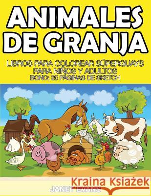 Animales de Granja: Libros Para Colorear Superguays Para Ninos y Adultos (Bono: 20 Paginas de Sketch) Janet Evans (University of Liverpool Hope UK) 9781633834767 Speedy Publishing LLC