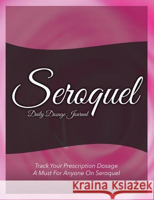 Seroquel Daily Dosage Journal: Track Your Prescription Dosage: A Must for Anyone on Seroquel Speedy Publishin 9781633837560 Speedy Publishing LLC
