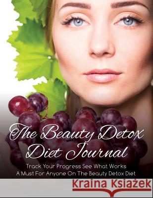The Beauty Detox Diet Journal: Track Your Progress See What Works: A Must for Anyone on the Beauty Detox Diet Speedy Publishin 9781633837928 Speedy Publishing LLC
