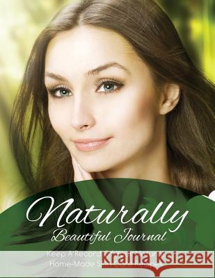Naturally Beautiful Journal (Keep a Record of Your Natural, Home-Made Skin Care Recipes) Speedy Publishin 9781633837980 Speedy Publishing LLC