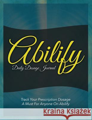 Abilify Daily Dosage Journal: Track Your Prescription Dosage: A Must for Anyone on Abilify Speedy Publishin 9781633838192 Speedy Publishing LLC