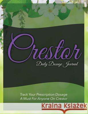 Crestor Daily Dosage Journal: Track Your Prescription Dosage: A Must for Anyone on Crestor Speedy Publishin 9781633838208 Speedy Publishing LLC