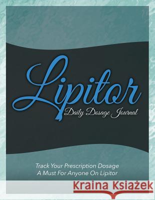 Lipitor Daily Dosage Journal: Track Your Prescription Dosage: A Must for Anyone on Lipitor Speedy Publishin 9781633838239 Speedy Publishing LLC