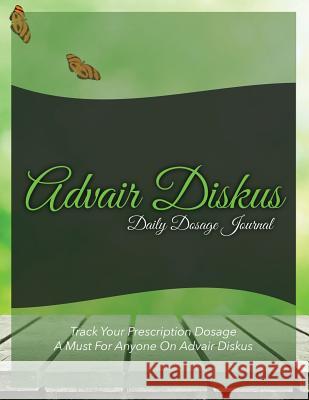 Advair Diskus Daily Dosage Journal: Track Your Prescription Dosage: A Must for Anyone on Advair Diskus Speedy Publishin 9781633838246 Speedy Publishing LLC