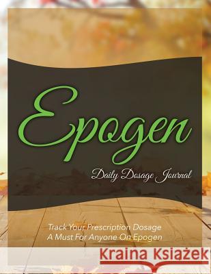 Epogen Daily Dosage Journal: Track Your Prescription Dosage: A Must for Anyone on Epogen Speedy Publishin 9781633838260 Speedy Publishing LLC