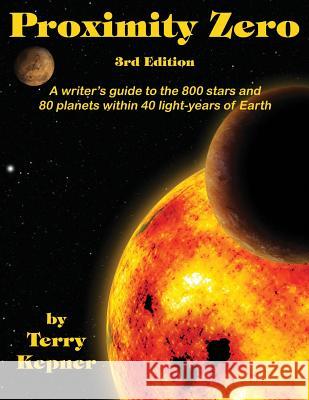 Proximity Zero, 3rd Edition: A writer's guide to the 800 stars and 80 planets within 40 light-years of Earth Kepner, Terry Lee 9781633846197