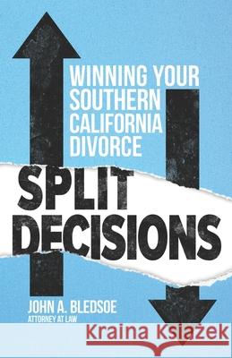 Split Decisions: Winning Your California Divorce John A. Bledsoe 9781633853805 Word Association Publishers