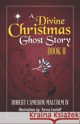 A Divine Christmas Ghost Story: Book II Robert Cameron Malcolm, IV, Teresa Emeloff 9781633854635 Word Association Publishers