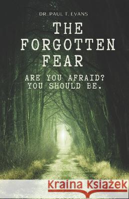 The Forgotten Fear: Are you afraid yet? You should be! Paul T Evans 9781633854956