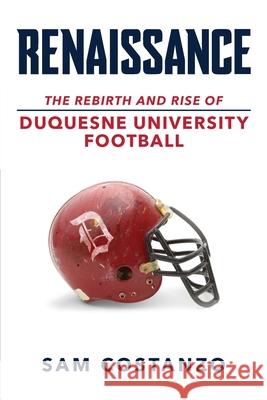 Rennaissance: The Rebirth and Rise of Duquesne University Football Sam Costanzo 9781633855533 Word Association Publishers