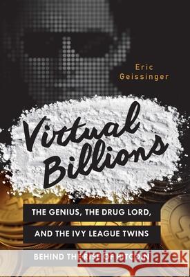 Virtual Billions: The Genius, the Drug Lord, and the Ivy League Twins Behind the Rise of Bitcoin Eric Geissinger 9781633881440 Prometheus Books