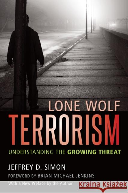 Lone Wolf Terrorism: Understanding the Growing Threat Jeffrey D. Simon Brian Michael Jenkins 9781633882379 Prometheus Books