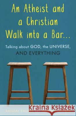 An Atheist and a Christian Walk Into a Bar: Talking about God, the Universe, and Everything Randal Rauser Justin Schieber 9781633882430