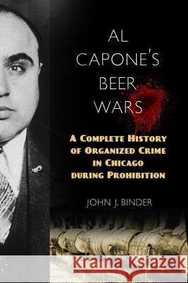 Al Capone's Beer Wars: A Complete History of Organized Crime in Chicago During Prohibition John J. Binder 9781633882850