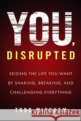 You, Disrupted: Seizing the Life You Want by Shaking, Breaking, and Challenging Everything Todd Mitchem 9781633882959 Prometheus Books