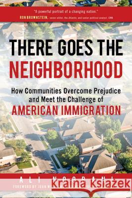 There Goes the Neighborhood: How Communities Overcome Prejudice and Meet the Challenge of American Immigration Ali Noorani 9781633883079