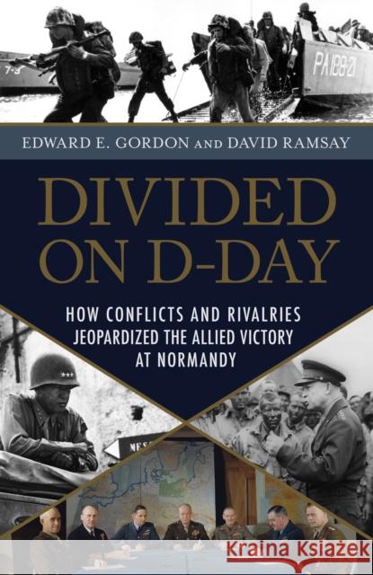 Divided on D-Day: How Conflicts and Rivalries Jeopardized the Allied Victory at Normandy Edward E. Gordon David Ramsay 9781633883192 Prometheus Books