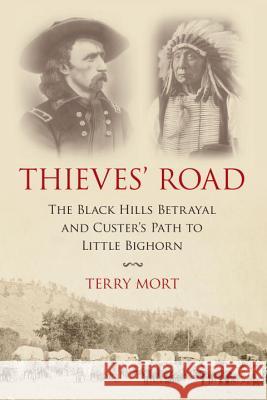 Thieves' Road: The Black Hills Betrayal and Custer's Path to Little Bighorn Terry Mort 9781633883338