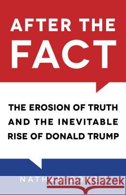 After the Fact: The Erosion of Truth and the Inevitable Rise of Donald Trump Nathan Bomey 9781633883772 Prometheus Books