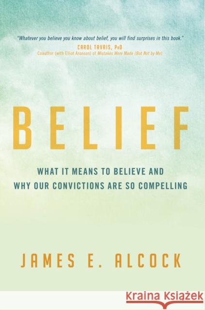 Belief: What It Means to Believe and Why Our Convictions Are So Compelling James E. Alcock 9781633884038