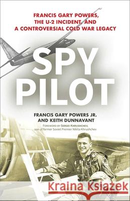 Spy Pilot: Francis Gary Powers, the U-2 Incident, and a Controversial Cold War Legacy Keith Dunnavant 9781633884687