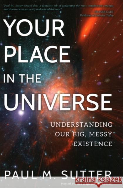 Your Place in the Universe: Understanding Our Big, Messy Existence Paul M. Sutter 9781633884724