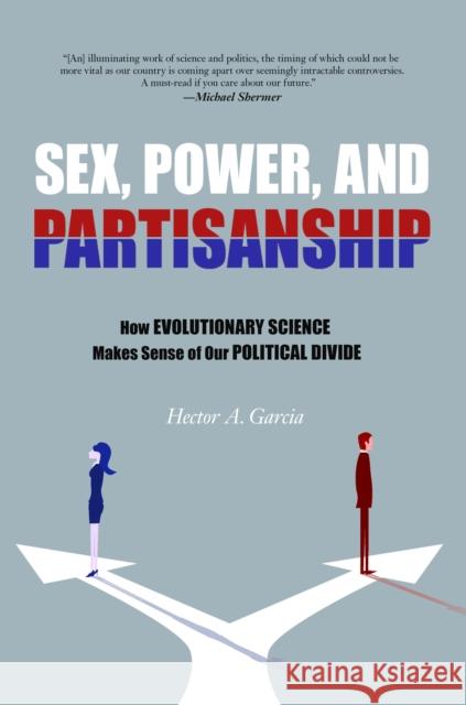 Sex, Power, and Partisanship: How Evolutionary Science Makes Sense of Our Political Divide Garcia, Hector A. 9781633885141 Prometheus Books