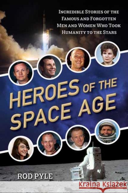 Heroes of the Space Age: Incredible Stories of the Famous and Forgotten Men and Women Who Took Humanity to the Stars Rod Pyle 9781633885240 Prometheus Books