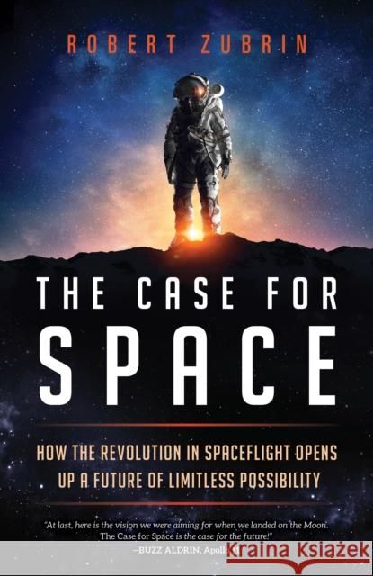 The Case for Space: How the Revolution in Spaceflight Opens Up a Future of Limitless Possibility Robert Zubrin 9781633885349 Prometheus Books