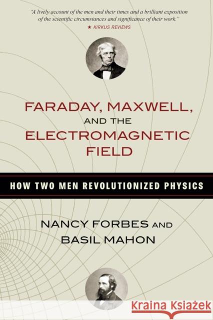 Faraday, Maxwell, and the Electromagnetic Field: How Two Men Revolutionized Physics Nancy Forbes Basil Mahon 9781633886070